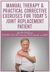 Manual Therapy & Practical Corrective Exercises for Today?s Joint Replacement Patient – John W. O?Halloran
