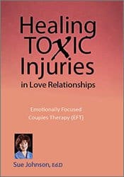 Healing Toxic Injuries in Love Relationships: Emotionally Focused Couples Therapy (EFT) with Dr. Sue Johnson â€“ Susan Johnson