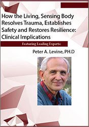 How the Living, Sensing Body Resolves Trauma, Establishes Safety and Restores Resilience: Clinical Implications â€“ Peter Levine