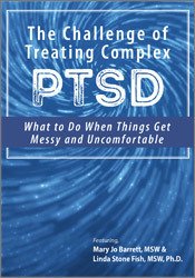 The Challenge of Treating Complex PTSD: What to do When Things Get Messy and Uncomfortable â€“ Mary Jo Barrett, Linda Stone Fish
