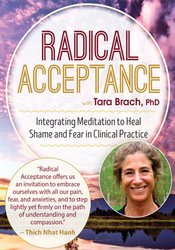 Radical Acceptance with Tara Brach, Ph.D.: Integrating Meditation to Heal Shame and Fear in Clinical Practice â€“ Tara Brach