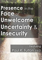 Presence in the Face of Unwelcome Uncertainty and Insecurity – Peter Fulton