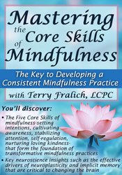 Mastering the Core Skills of Mindfulness: The Key to Developing a Consistent Mindfulness Practice – Terry Fralich