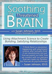 Soothing the Threatened Brain: Using Attachment Science to Create Bonding, Satisfying Relationships with Sue Johnson, Ed.D. â€“ Susan Johnson