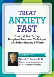 Treat Anxiety Fast: Powerful, Fast-Acting, Drug-Free Treatment Techniques that Defeat Anxiety & Worry – David Burns