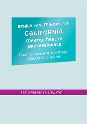Ethics with Minors for California Mental Health Professionals: How to Navigate the Most Challenging Issues â€“ Terry Casey
