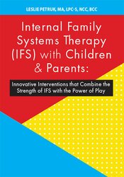 Internal Family Systems Therapy (IFS) with Children & Parents: Innovative Interventions that Combine the Strength of IFS with the Power of Play – Leslie Petruk