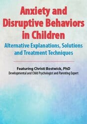 Anxiety and Disruptive Behaviors in Children: Alternative Explanations, Solutions and Treatment Techniques – Christi Bostwick