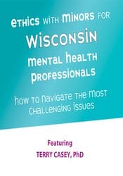 Ethics with Minors for Wisconsin Mental Health Professionals: How to Navigate the Most Challenging Issues â€“ Terry Casey