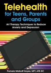 Telehealth for Teens, Parents and Groups: Art Therapy Techniques to Reduce Anxiety and Depression – Pamela G. Malkoff Hayes