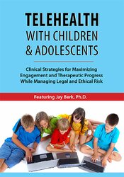 Telehealth with Children & Adolescents: Clinical Strategies for Maximizing Engagement and Therapeutic Progress While Managing Legal and Ethical Risk – Jay Berk