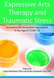 Expressive Arts Therapy and Traumatic Stress Innovative and Embodied Approaches in the Age of COVID-19 – Dr. Cathy Malchiodi, Amber Elizabeth Gray