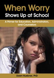 When Worry Shows Up at School: A Primer for Educators, Administrators, and Counselors – Dawn Huebner