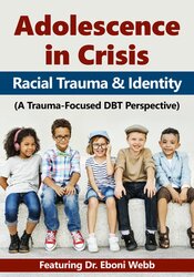 Adolescence in Crisis: Racial Trauma and Identity (A Trauma-Focused DBT Perspective) – Eboni Webb