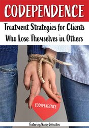 Codependence: Treatment Strategies for Clients Who Lose Themselves in Others – Nancy Johnston