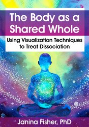 The Body as a Shared Whole: Using Visualization Techniques to Treat Dissociation – Janina Fisher