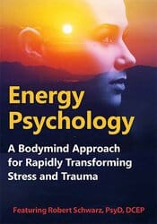 Energy Psychology: A Bodymind Approach for Rapidly Transforming Stress and Trauma – Robert Schwarz