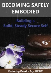 Becoming Safely Embodied: Building a Solid, Steady Secure Self – Carolee Dean