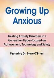 2-Day Growing Up Anxious: Treating Anxiety Disorders in a Generation Hyper-focused on Achievement, Technology & Safety – Steve O?Brien