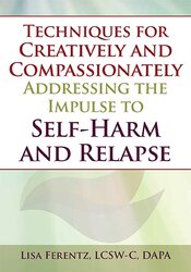 Techniques for Creatively and Compassionately Addressing the Impulse to Self-Harm and Relapse – Lisa Ferentz