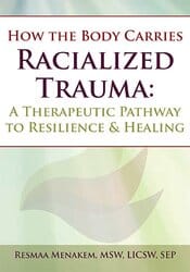 How the Body Carries Racialized Trauma: A Therapeutic Pathway to Resilience & Healing – Resmaa Menakem