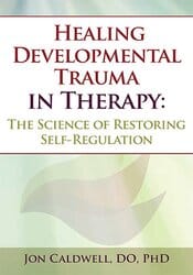 Healing Developmental Trauma in Therapy: The Science of Restoring Self-Regulation – Jon Caldwell