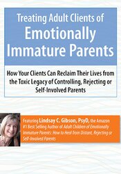 Treating Adult Clients of Emotionally Immature Parents: How Your Clients Can Reclaim Their Lives from the Toxic Legacy of Controlling, Rejecting or Self-Involved Parents – Lindsay Gibson