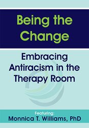 Being the Change Embracing Antiracism in the Therapy Room – Monnica T Williams