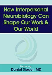 How Interpersonal Neurobiology Can Help Shape our Work and our World – Daniel J. Siegel