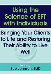 Using the Science of EFT with Individuals: Bringing Your Clients to Life and Restoring Their Ability to Live Well – Susan Johnson