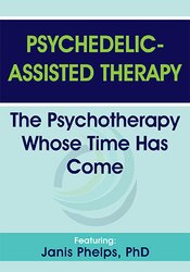Psychedelic-Assisted Therapy: The Psychotherapy Whose Time Has Come – Janis Phelps