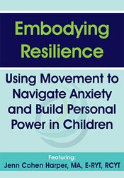 Embodying Resilience: Using Movement to Navigate Anxiety and Build Personal Power in Children – Jennifer Cohen Harper