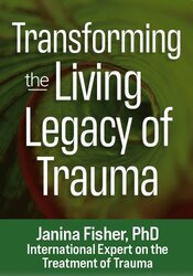 Transforming the ?Living Legacy? of Trauma – Janina Fisher