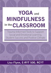 Yoga and Mindfulness in the Classroom: Trauma-Informed Tools to Support Social and Emotional Learning, Student Success and Positive Climate – Lisa Flynn