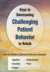 Keys to Overcoming Challenging Patient Behavior in Rehab: How to Achieve Optimal Outcomes Despite Apathy, Anxiety, Anger, Depression, & Fear – Benjamin White
