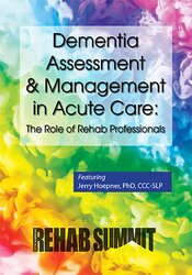 Dementia Assessment & Management in Acute Care: The Role of Rehab Professionals – Jerry Hoepner
