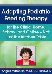 Adapting Pediatric Feeding Therapy for the Clinic, Home, School, and Online – Not Just the Kitchen Table – Angela Mansolillo