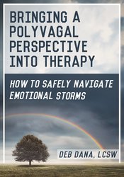 Bringing a Polyvagal Perspective into Therapy: How to Safely Navigate Emotional Storms – Deb Dana
