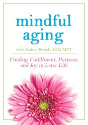 Mindful Aging: Finding Fulfillment, Purpose, and Joy in Later Life – Andrea Brandt
