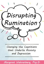 Disrupting Rumination: Changing the Cognitions that Underlie Anxiety and Depression – Margaret Wehrenberg