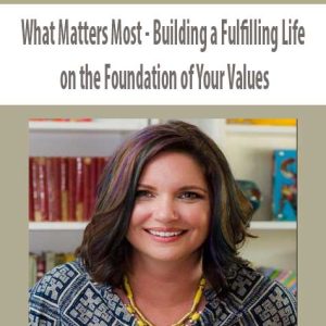 What Matters Most â€“ Building a Fulfilling Life on the Foundation of Your Values