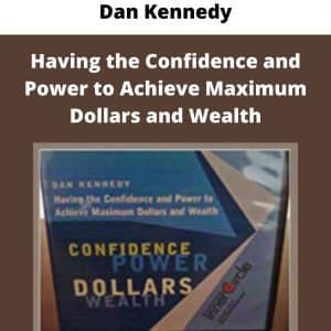 Dan Kennedy – Having the Confidence and Power to Achieve Maximum Dollars and Wealth | Available Now !