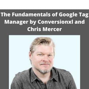 The Fundamentals of Google Tag Manager by Conversionxl and Chris Mercer | Available Now !