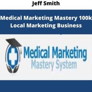 Medical Marketing Mastery 100k Local Marketing Business by Jeff Smith