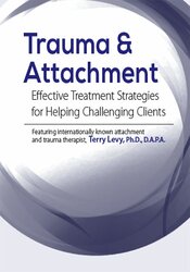 Trauma & Attachment: Effective Treatment Strategies for Helping Challenging Clients – Terry Levy