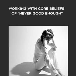 NICABM â€“ Working With Core Beliefs of ?Never Good Enough?