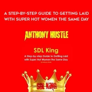 Anthony Hustle â€“ SDL King â€“ A Step-by-step Guide to Getting Laid with Super Hot Women the Same Day