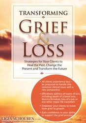 Transforming Grief & Loss: Strategies for Your Clients to Heal the Past, Change the Present and Transform the Future â€“ Ligia M Houben