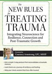 New Rules for Treating Trauma: Integrating Neuroscience for Resilience, Connection and Post-Traumatic Growth â€“ Courtney Armstrong