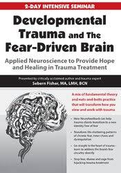 Developmental Trauma and The Fear-Driven Brain: Applied Neuroscience to Provide Hope and Healing in Trauma Treatment â€“ Sebern Fisher